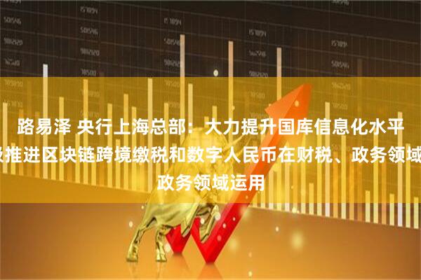 路易泽 央行上海总部：大力提升国库信息化水平 积极推进区块链跨境缴税和数字人民币在财税、政务领域运用