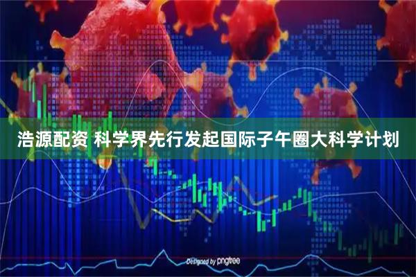 浩源配资 科学界先行发起国际子午圈大科学计划