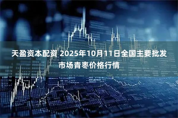 天盈资本配资 2025年10月11日全国主要批发市场青枣价格行情