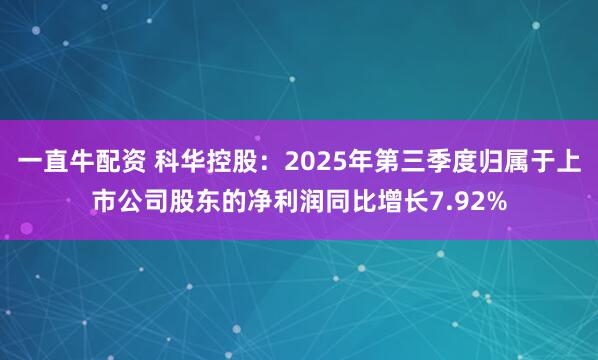 一直牛配资 科华控股：2025年第三季度归属于上市公司股东的净利润同比增长7.92%