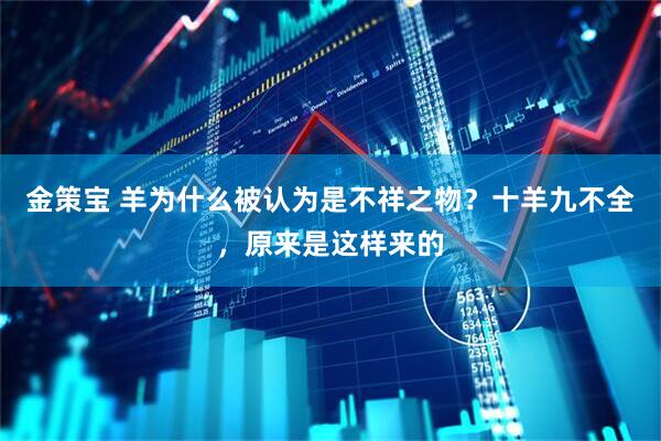 金策宝 羊为什么被认为是不祥之物？十羊九不全，原来是这样来的