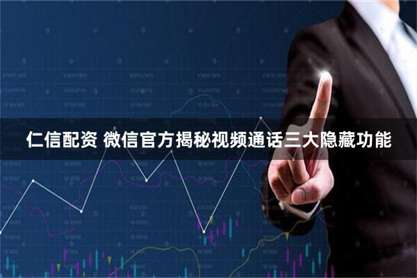 仁信配资 微信官方揭秘视频通话三大隐藏功能