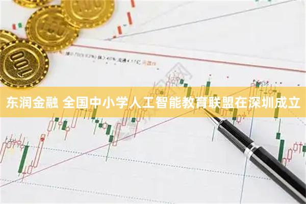 东润金融 全国中小学人工智能教育联盟在深圳成立