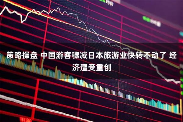 策略操盘 中国游客骤减日本旅游业快转不动了 经济遭受重创