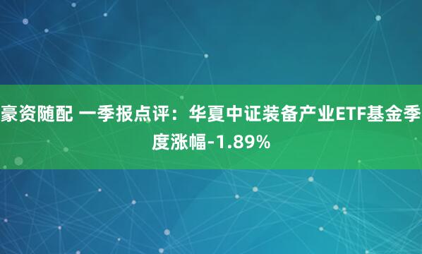 豪资随配 一季报点评：华夏中证装备产业ETF基金季度涨幅-1.89%