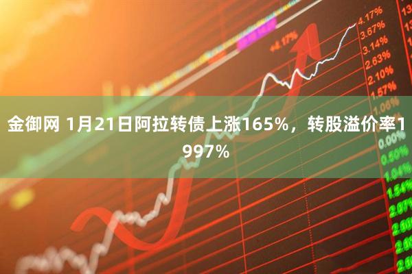 金御网 1月21日阿拉转债上涨165%，转股溢价率1997%