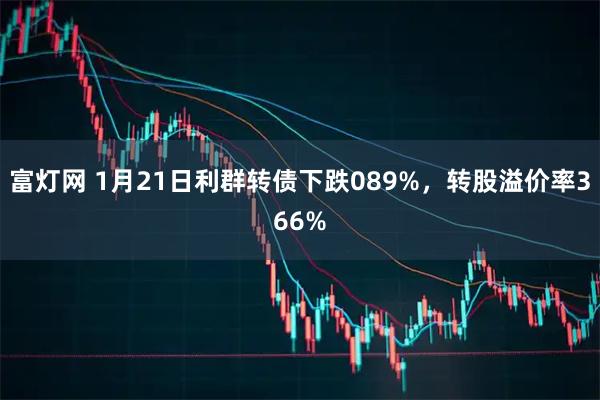 富灯网 1月21日利群转债下跌089%，转股溢价率366%