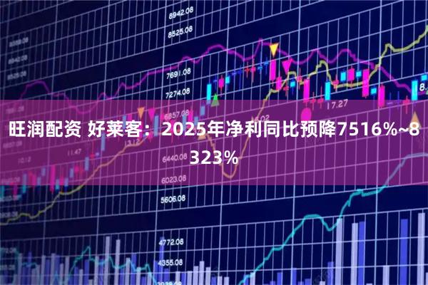 旺润配资 好莱客：2025年净利同比预降7516%~8323%